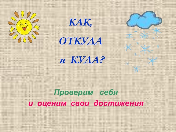 КАК,   ОТКУДА    и КУДА?Проверим  себяи оценим свои достижения