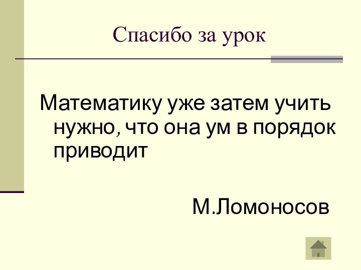 Спасибо за урокМатематику уже затем учить нужно, что она ум в порядок