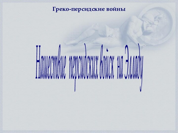 Нашествие персидских войск на Элладу Греко-персидские войны