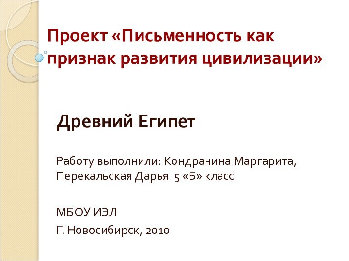 Проект «Письменность как признак развития цивилизации»Древний ЕгипетРаботу выполнили: Кондранина Маргарита, Перекальская Дарья