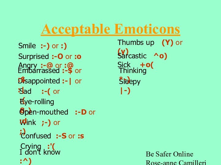 Be Safer Online Rose-anne Camilleri -ICTAcceptable EmoticonsSmile	:-) or :)Surprised	:-O or :oWink	;-) or