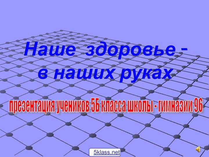 Наше здоровье - в наших руках презентация учеников 5Б класса школы - гимназии 96