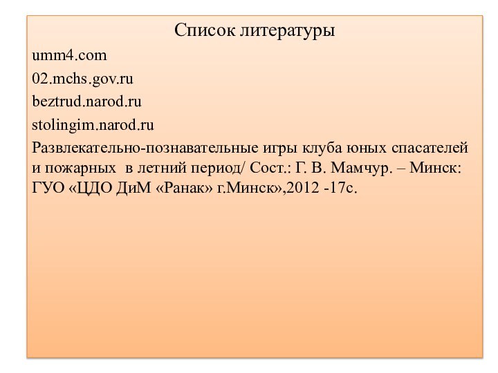 Список литературыumm4.com02.mchs.gov.rubeztrud.narod.rustolingim.narod.ruРазвлекательно-познавательные игры клуба юных спасателей и пожарных в летний период/ Сост.: