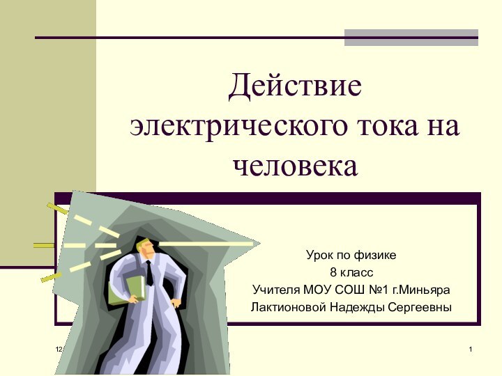 12/24/2021Действие электрического тока на человекаУрок по физике8 классУчителя МОУ СОШ №1 г.МиньяраЛактионовой Надежды Сергеевны