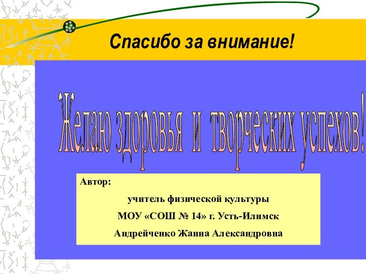 Спасибо за внимание!Желаю здоровья и творческих успехов! Автор: учитель физической культуры МОУ