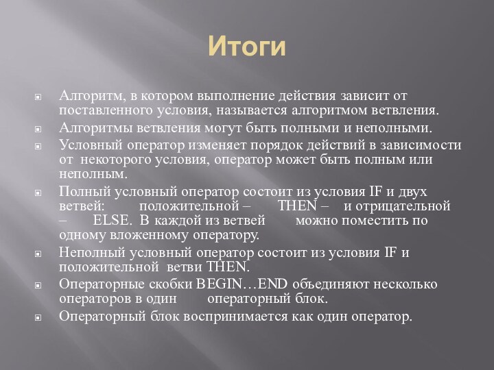 ИтогиАлгоритм, в котором выполнение действия зависит от поставленного условия, называется алгоритмом ветвления.Алгоритмы