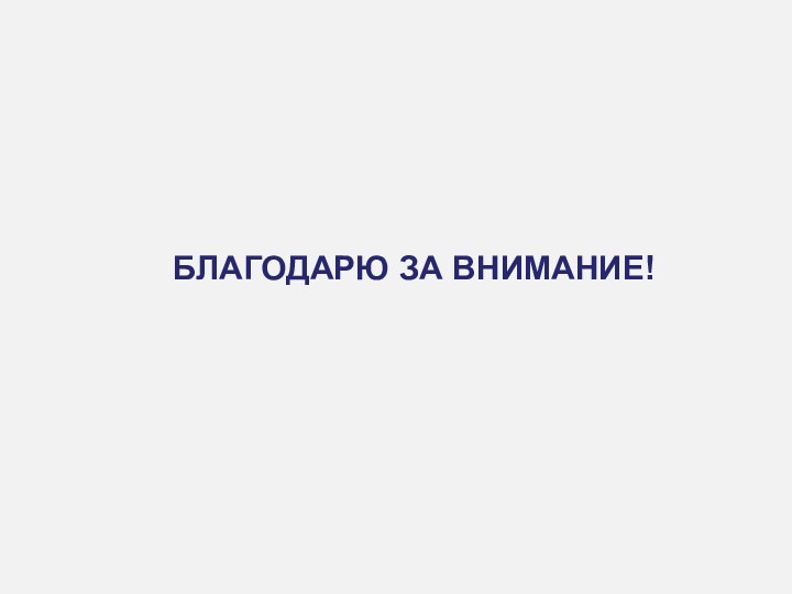 БЛАГОДАРЮ ЗА ВНИМАНИЕ!