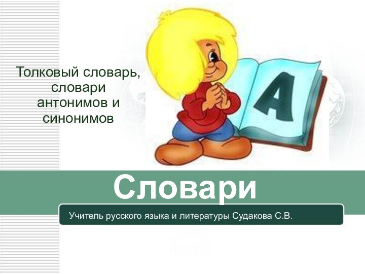 СловариТолковый словарь, словари антонимов и синонимовУчитель русского языка и литературы Судакова С.В.