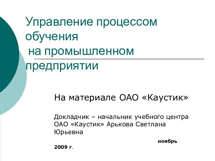 Управление процессом обучения  на промышленном предприятииНа материале ОАО «Каустик» Докладчик –