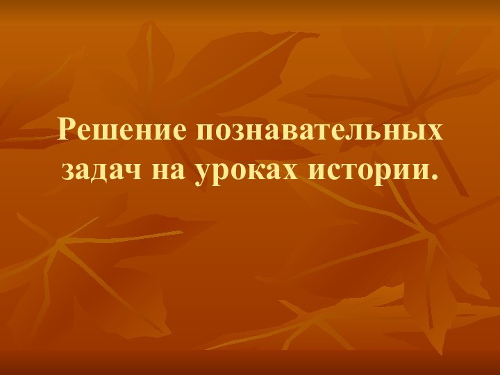 Решение познавательных задач на уроках истории.