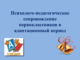 Психолого-педагогическое сопровождение первоклассников в адаптационный период