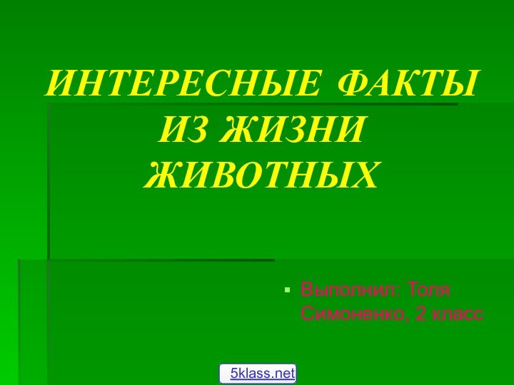 ИНТЕРЕСНЫЕ ФАКТЫ ИЗ ЖИЗНИ ЖИВОТНЫХВыполнил: Толя Симоненко, 2 класс