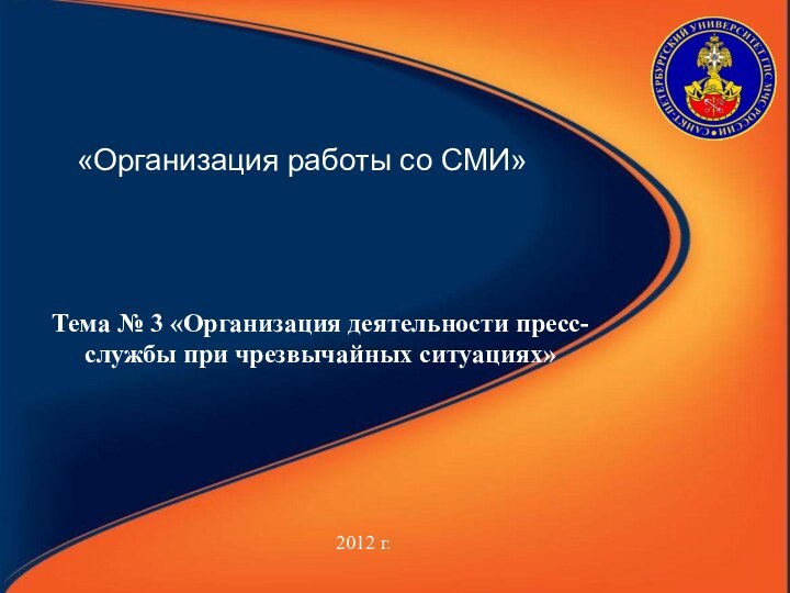 «Организация работы со СМИ» 2012 г.Тема № 3 «Организация деятельности пресс-службы при чрезвычайных ситуациях»