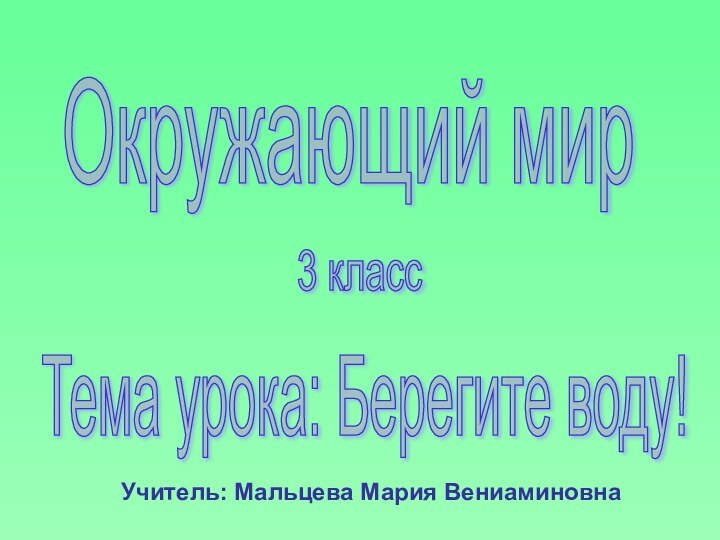 Окружающий мир3 классТема урока: Берегите воду!Учитель: Мальцева Мария Вениаминовна