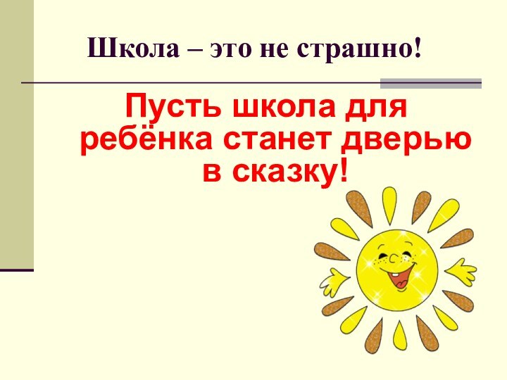 Школа – это не страшно!Пусть школа для ребёнка станет дверью в сказку!