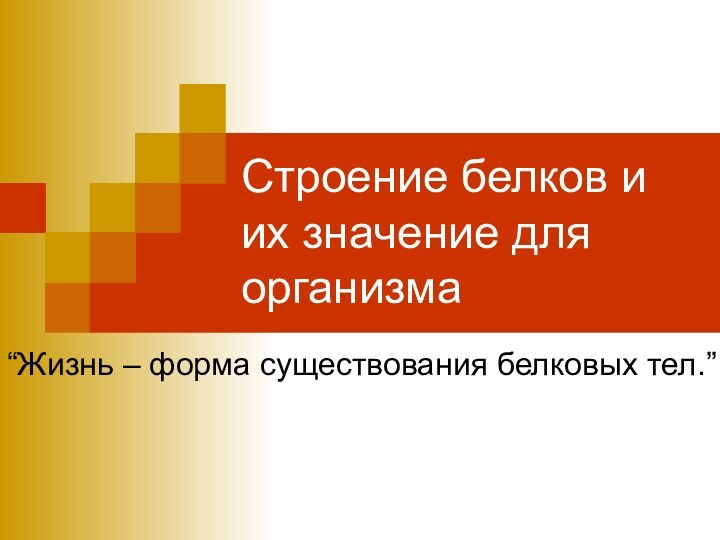 Строение белков и их значение для организма“Жизнь – форма существования белковых тел.”