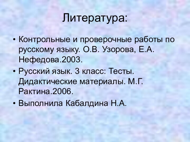 Литература:Контрольные и проверочные работы по русскому языку. О.В. Узорова, Е.А. Нефедова.2003.Русский язык.