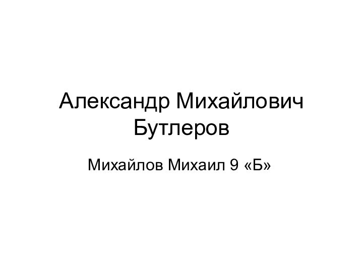 Александр Михайлович БутлеровМихайлов Михаил 9 «Б»