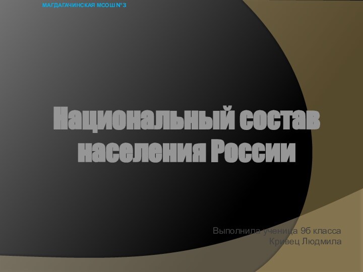 МАГДАГАЧИНСКАЯ МСОШ №3 Выполнила ученица 9б классаКривец Людмила  Национальный состав населения России