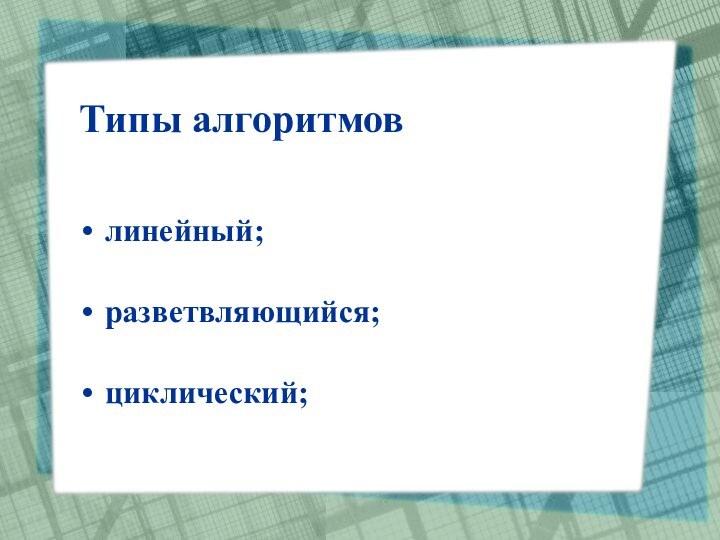 Типы алгоритмовлинейный; разветвляющийся; циклический;