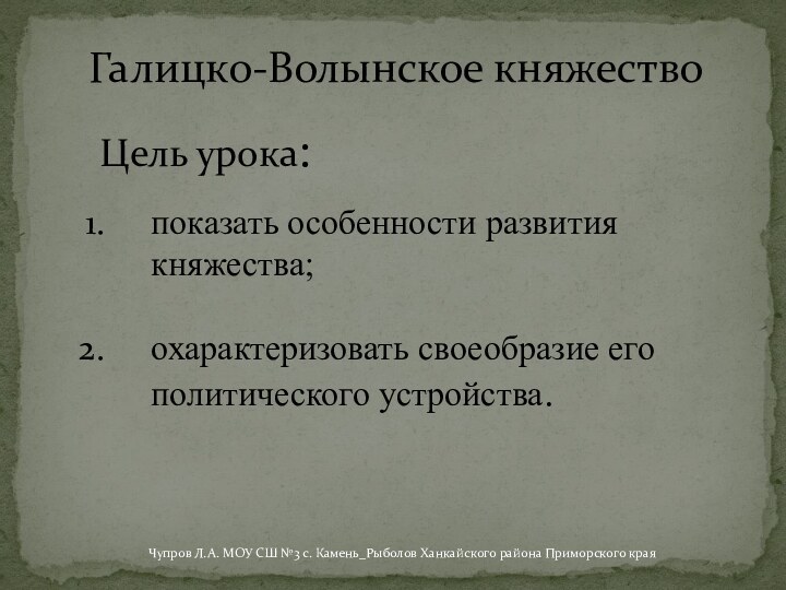 Галицко-Волынское княжествопоказать особенности развития княжества; охарактеризовать своеобразие его политического устройства.Цель урока:Чупров Л.А.