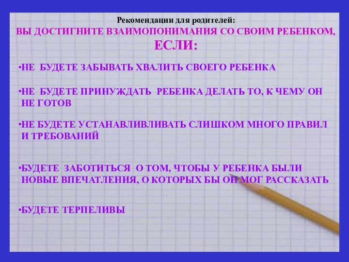 Рекомендации для родителей:ВЫ ДОСТИГНИТЕ ВЗАИМОПОНИМАНИЯ СО СВОИМ РЕБЕНКОМ, ЕСЛИ:НЕ БУДЕТЕ ЗАБЫВАТЬ ХВАЛИТЬ