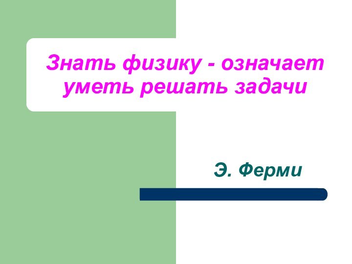 Знать физику - означает уметь решать задачиЭ. Ферми