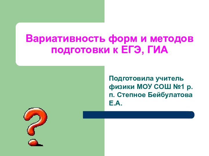 Вариативность форм и методов подготовки к ЕГЭ, ГИАПодготовила учитель физики МОУ СОШ