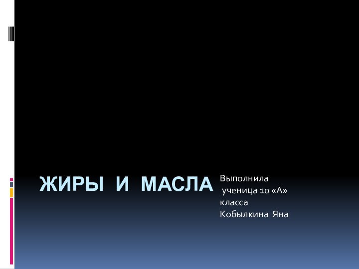 ЖИРЫ И МАСЛАВыполнила ученица 10 «А» классаКобылкина Яна