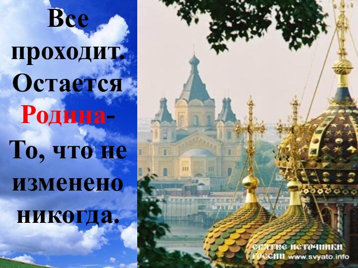 Все проходит. Остается Родина- То, что не изменено никогда.