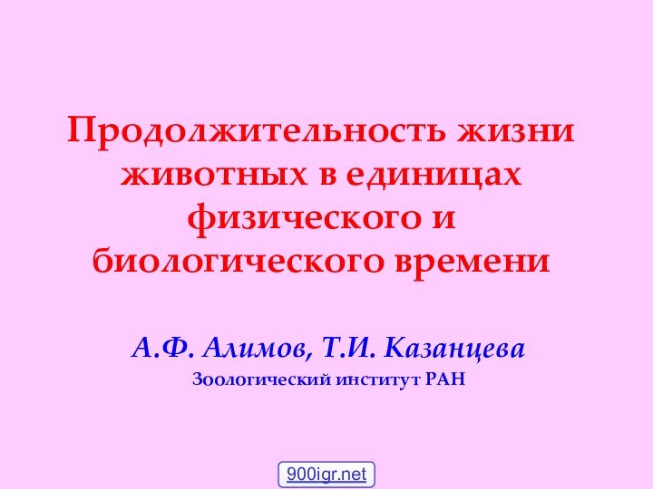 Продолжительность жизни животных в единицах физического и биологического времениА.Ф. Алимов, Т.И. КазанцеваЗоологический институт РАН