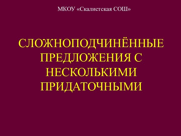 СЛОЖНОПОДЧИНЁННЫЕ ПРЕДЛОЖЕНИЯ С НЕСКОЛЬКИМИ ПРИДАТОЧНЫМИМКОУ «Скалистская СОШ»