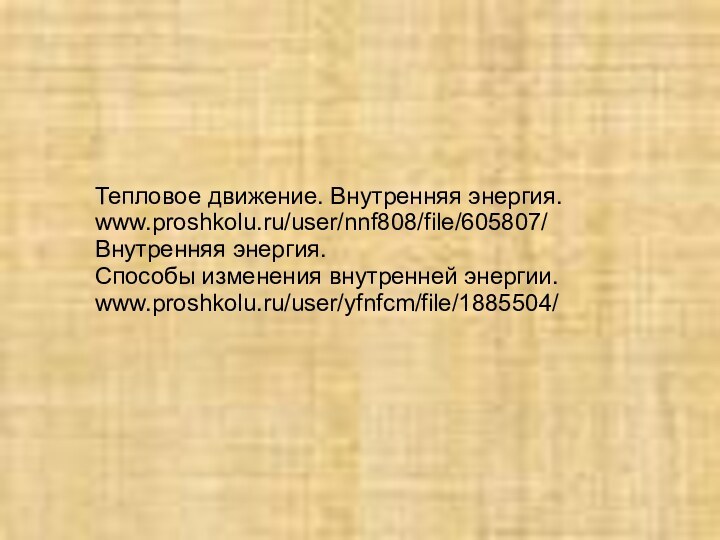 Тепловое движение. Внутренняя энергия.www.proshkolu.ru/user/nnf808/file/605807/Внутренняя энергия.Способы изменения внутренней энергии.www.proshkolu.ru/user/yfnfcm/file/1885504/