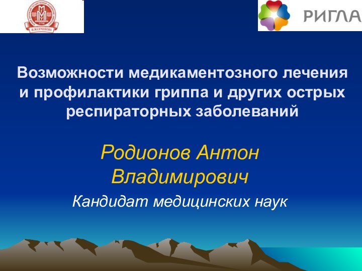 Возможности медикаментозного лечения и профилактики гриппа и других острых респираторных заболеванийРодионов Антон ВладимировичКандидат медицинских наук