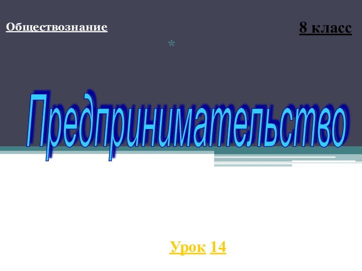 Обществознание*8 классУрок 14Предпринимательство