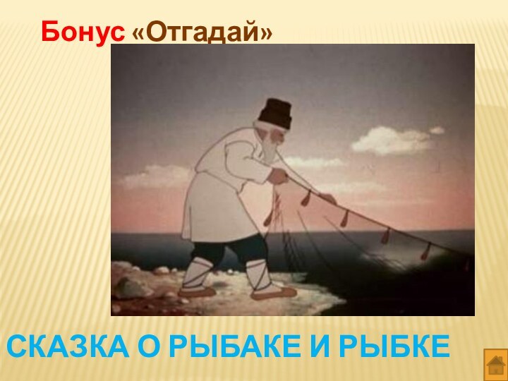 Бонус «Отгадай» Сказка о рыбаке и рыбке