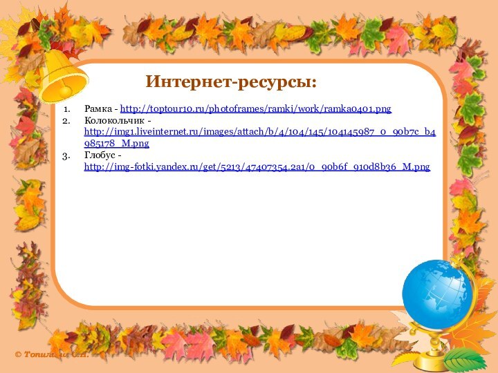 Интернет-ресурсы:Рамка - http://toptour10.ru/photoframes/ramki/work/ramka0401.pngКолокольчик - http://img1.liveinternet.ru/images/attach/b/4/104/145/104145987_0_90b7c_b4985178_M.pngГлобус - http://img-fotki.yandex.ru/get/5213/47407354.2a1/0_90b6f_910d8b36_M.png