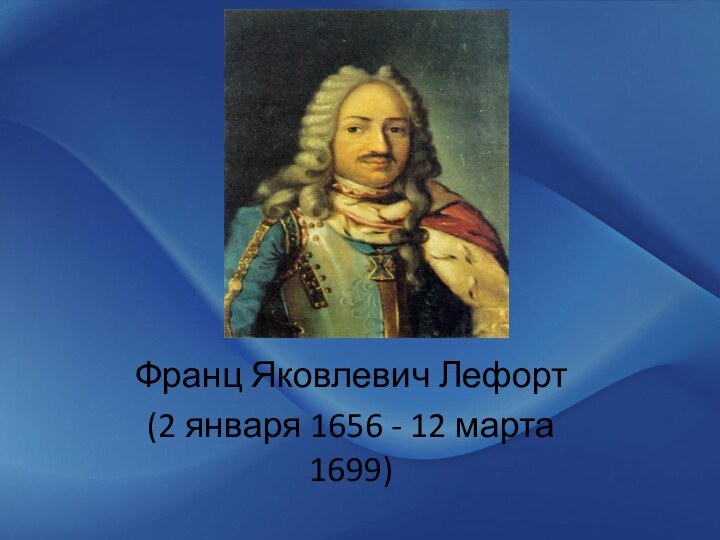 Франц Яковлевич Лефорт(2 января 1656 - 12 марта 1699)