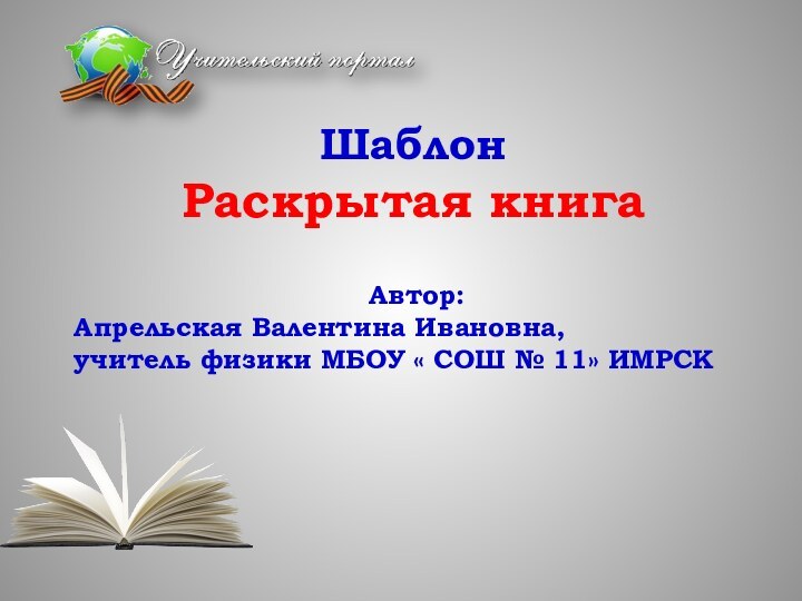 Шаблон  Раскрытая книга Автор: Апрельская Валентина Ивановна, учитель физики МБОУ « СОШ № 11» ИМРСК