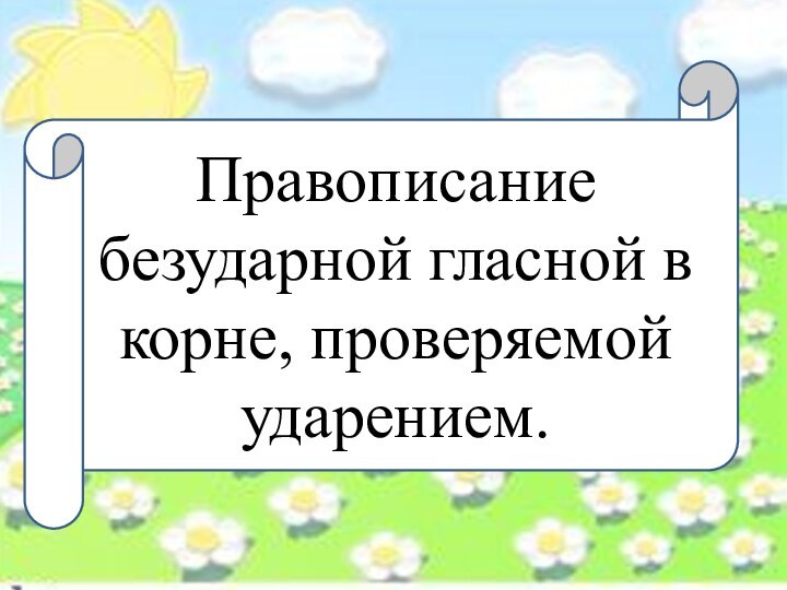 Правописание безударной гласной в корне, проверяемой ударением.