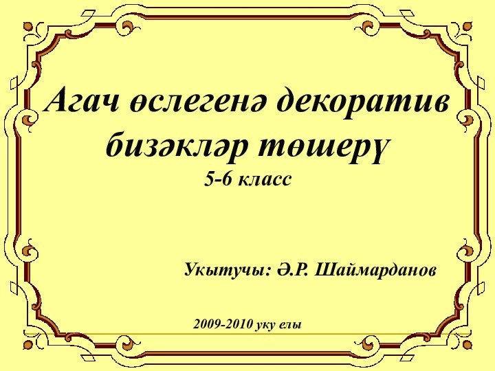 Агач өслегенә декоратив бизәкләр төшерү5-6 классУкытучы: Ә.Р. Шаймарданов2009-2010 уку елы