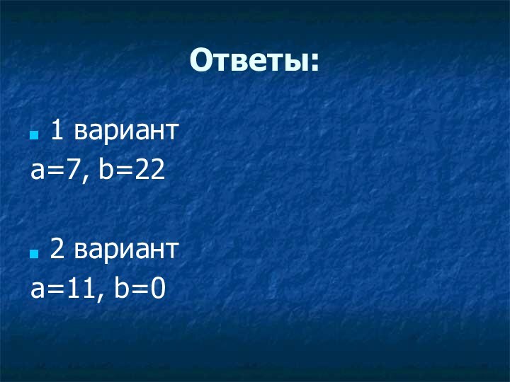 Ответы:1 вариант a=7, b=222 вариантa=11, b=0