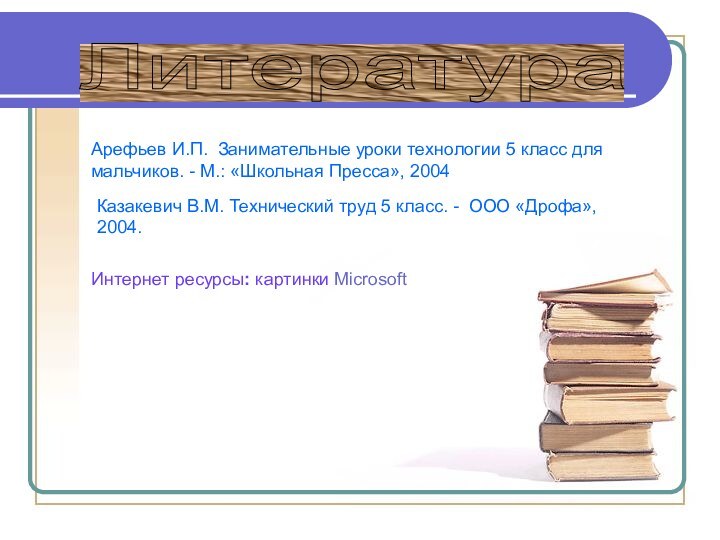 Литература Арефьев И.П. Занимательные уроки технологии 5 класс для мальчиков. - М.: