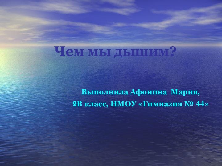 Чем мы дышим? Выполнила Афонина Мария, 9В класс, НМОУ «Гимназия № 44»