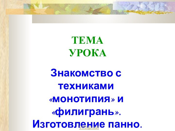 ТЕМА УРОКА  Знакомство с техниками «монотипия» и «филигрань».Изготовление панно.