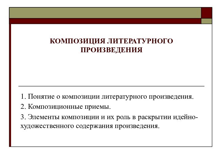 КОМПОЗИЦИЯ ЛИТЕРАТУРНОГО ПРОИЗВЕДЕНИЯ1. Понятие о композиции литературного произведения. 2. Композиционные приемы.3. Элементы