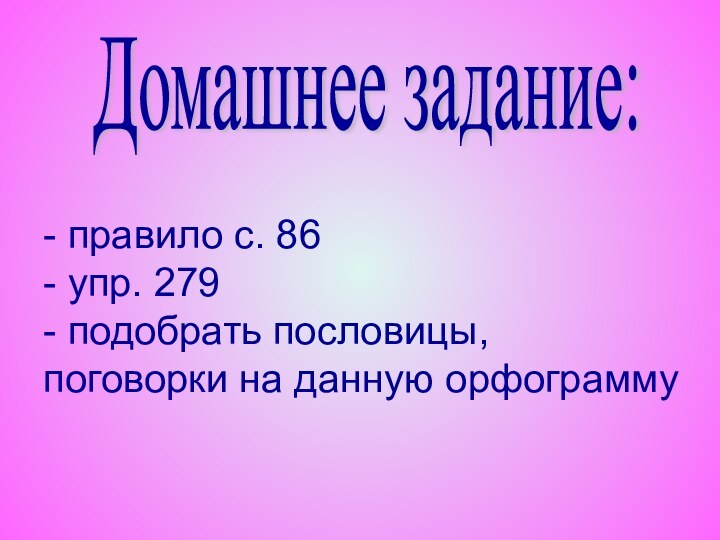 Домашнее задание:- правило с. 86- упр. 279- подобрать пословицы, поговорки на данную орфограмму