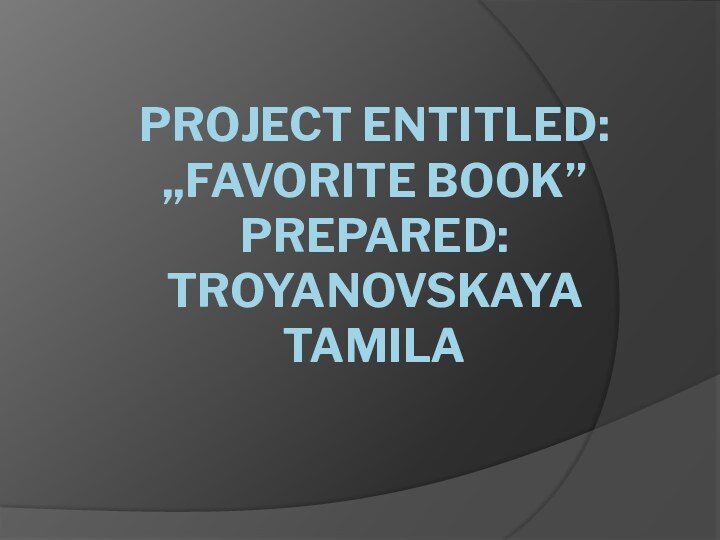 Project entitled: ,,favorite book’’ Prepared: Troyanovskaya tamila