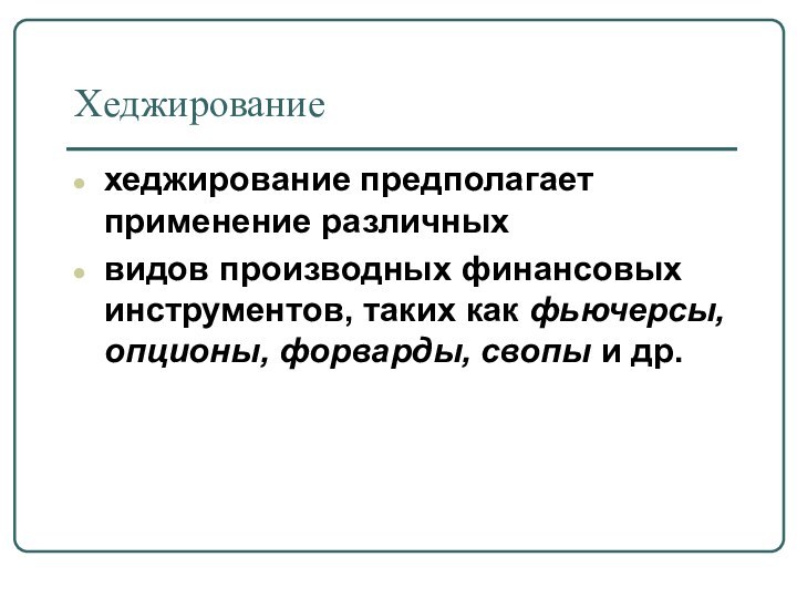 Хеджированиехеджирование предполагает применение различныхвидов производных финансовых инструментов, таких как фьючерсы, опционы, форварды, свопы и др.