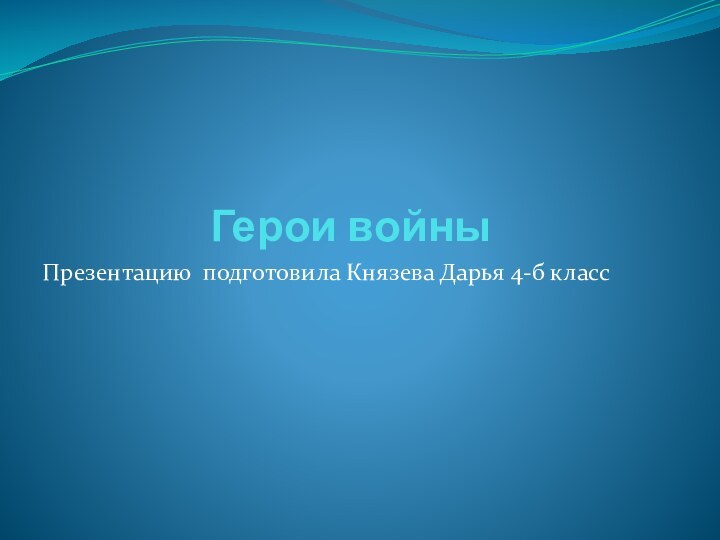 Герои войныПрезентацию подготовила Князева Дарья 4-б класс